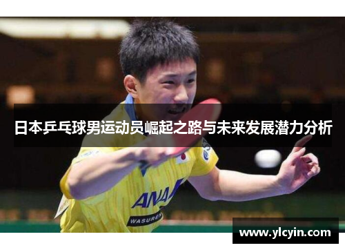 日本乒乓球男运动员崛起之路与未来发展潜力分析