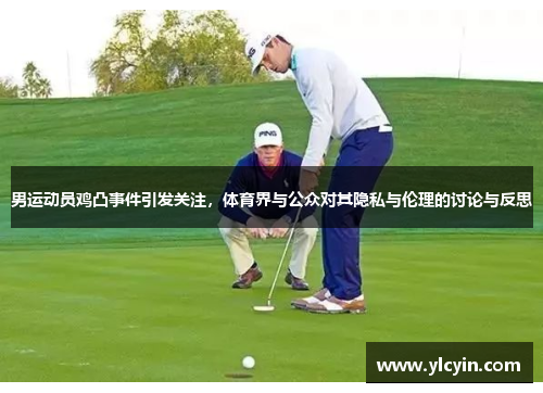 男运动员鸡凸事件引发关注，体育界与公众对其隐私与伦理的讨论与反思