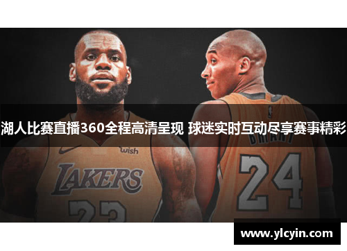 湖人比赛直播360全程高清呈现 球迷实时互动尽享赛事精彩