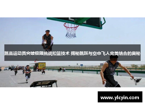 跳高运动员突破极限挑战扣篮技术 揭秘跳跃与空中飞人完美结合的奥秘