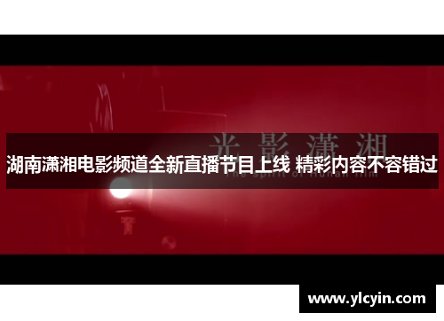 湖南潇湘电影频道全新直播节目上线 精彩内容不容错过