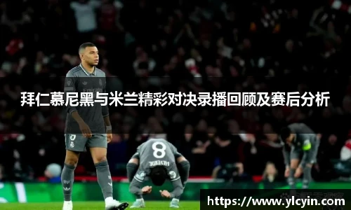 拜仁慕尼黑与米兰精彩对决录播回顾及赛后分析