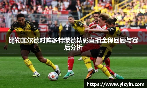 比勒菲尔德对阵多特蒙德精彩直播全程回顾与赛后分析