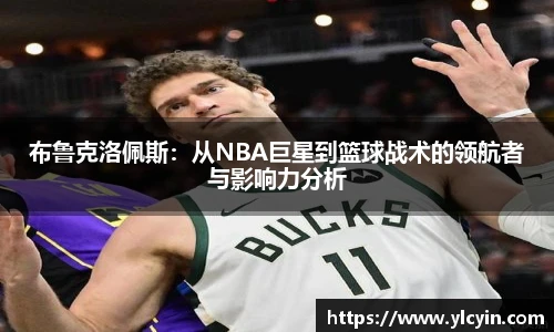 布鲁克洛佩斯：从NBA巨星到篮球战术的领航者与影响力分析