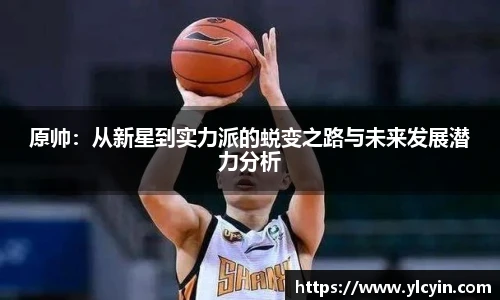 原帅：从新星到实力派的蜕变之路与未来发展潜力分析