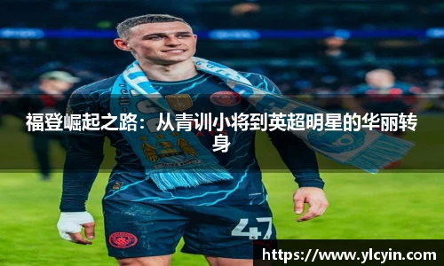 福登崛起之路：从青训小将到英超明星的华丽转身