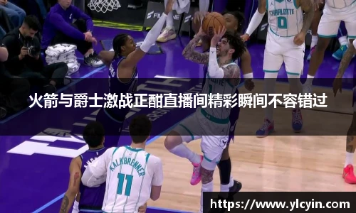火箭与爵士激战正酣直播间精彩瞬间不容错过