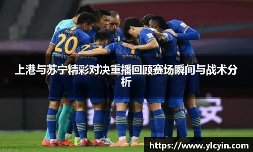 上港与苏宁精彩对决重播回顾赛场瞬间与战术分析