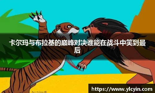 卡尔玛与布拉基的巅峰对决谁能在战斗中笑到最后