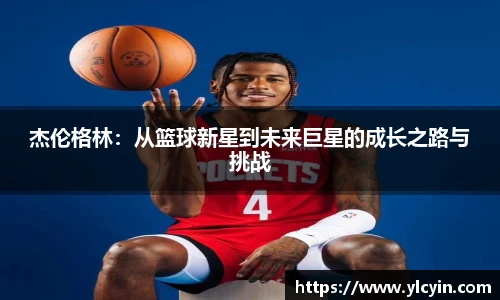 杰伦格林：从篮球新星到未来巨星的成长之路与挑战