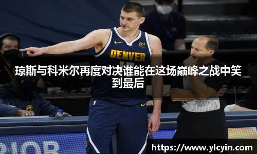琼斯与科米尔再度对决谁能在这场巅峰之战中笑到最后