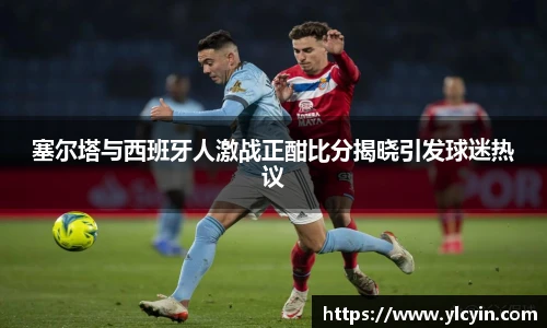 塞尔塔与西班牙人激战正酣比分揭晓引发球迷热议