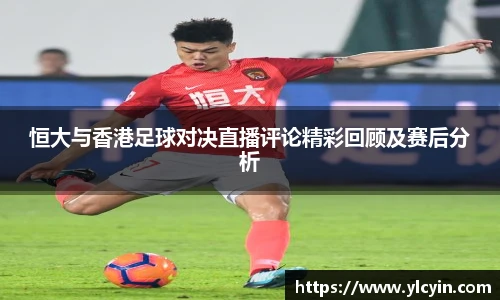 恒大与香港足球对决直播评论精彩回顾及赛后分析